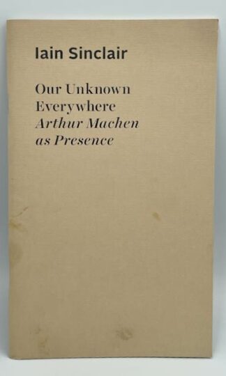 Our Unknown Everywhere Arthur Machen as Presence by Ian Sinclair