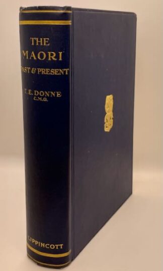 The Maori Past and Present: An Account of a Highly Attractive, Intelligent People, Their Doubtful Origin, Their Customs & Ways of Living, Art, Methods of Warfare, Hunting & Other Characteristics Mental & Physical by T. E. Donne