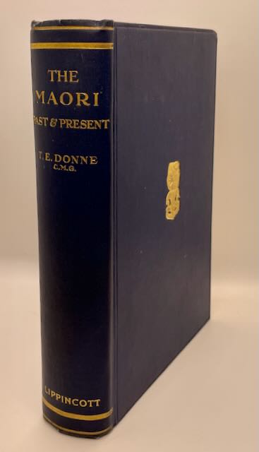 The Maori Past and Present: An Account of a Highly Attractive, Intelligent People, Their Doubtful Origin, Their Customs & Ways of Living, Art, Methods of Warfare, Hunting & Other Characteristics Mental & Physical by T. E. Donne