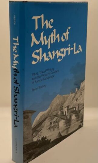 The Myth of Shangri-La: Tibet, Travel Writing and the Western Creation of Sacred Landscape by Peter Bishop