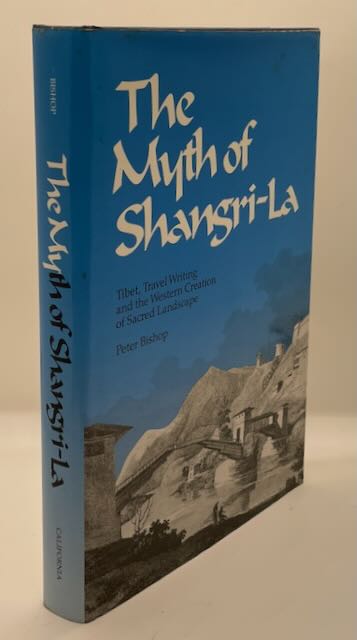 The Myth of Shangri-La: Tibet, Travel Writing and the Western Creation of Sacred Landscape by Peter Bishop