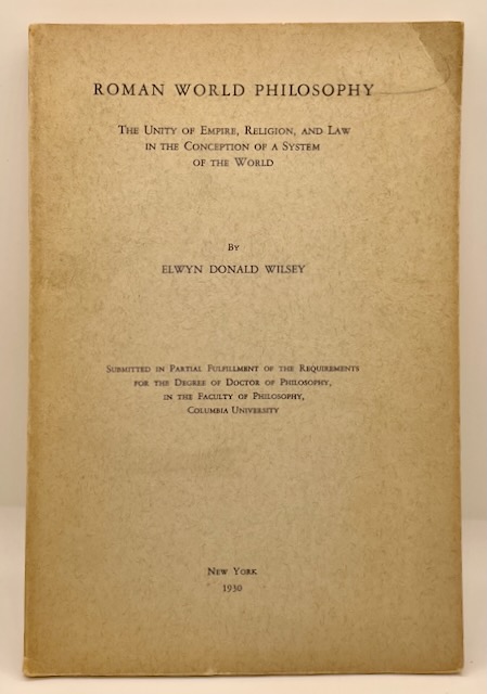 Roman World Philosophy: The Unity of Empire, Religion, and Law in the Conception of a System of the World by Elwyn Donald Wilsey
